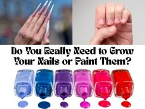 Do You Really Need to Grow Your Nails or Paint Them?